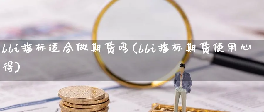 bbi指标适合做期货吗(bbi指标期货使用心得)_https://www.nyyysy.com_期货分析_第1张