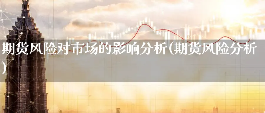 期货风险对市场的影响分析(期货风险分析)_https://www.nyyysy.com_期货分析_第1张