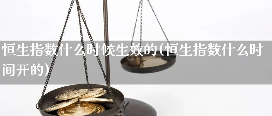 恒生指数什么时候生效的(恒生指数什么时间开的)_https://www.nyyysy.com_期货分析_第1张