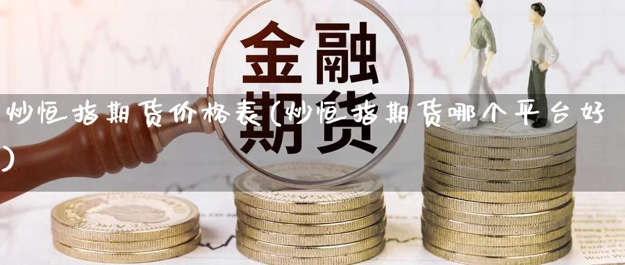 炒恒指期货价格表(炒恒指期货哪个平台好)_https://www.nyyysy.com_期货直播_第1张