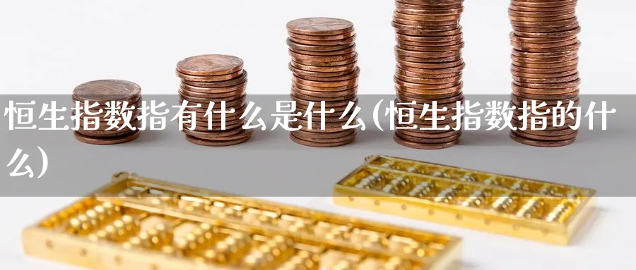 恒生指数指有什么是什么(恒生指数指的什么)_https://www.nyyysy.com_期货市场_第1张