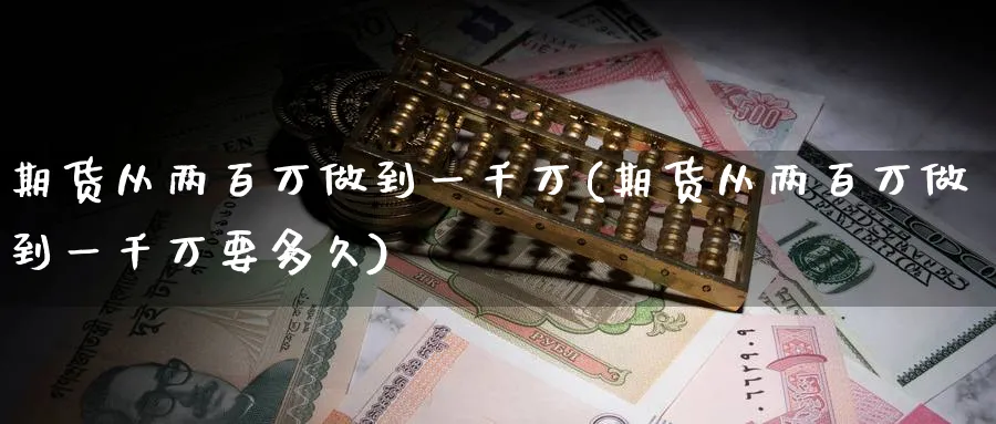 期货从两百万做到一千万(期货从两百万做到一千万要多久)_https://www.nyyysy.com_期货喊单_第1张