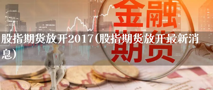股指期货放开2017(股指期货放开最新消息)_https://www.nyyysy.com_期货分析_第1张