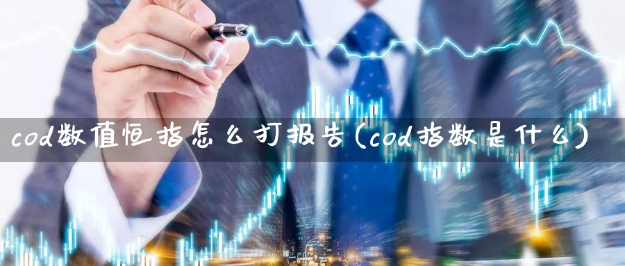 cod数值恒指怎么打报告(cod指数是什么)_https://www.nyyysy.com_期货喊单_第1张