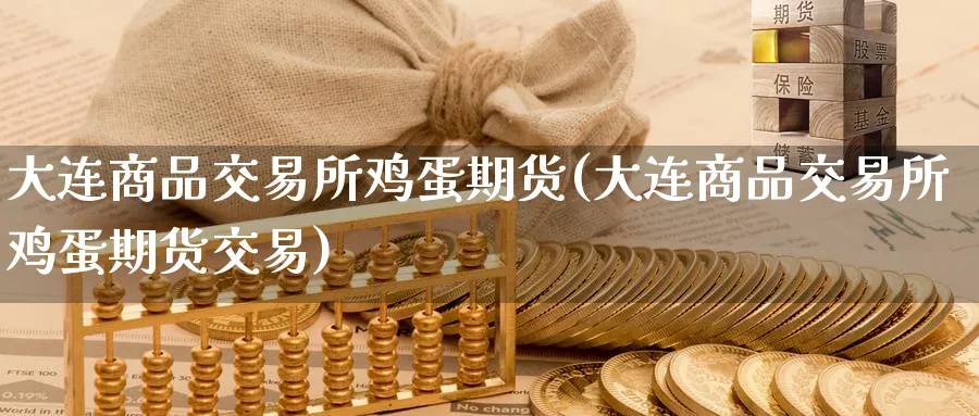 大连商品交易所鸡蛋期货(大连商品交易所鸡蛋期货交易)_https://www.nyyysy.com_期货市场_第1张