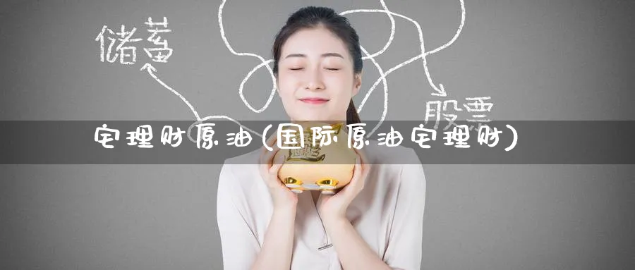 宅理财原油(国际原油宅理财)_https://www.nyyysy.com_期货喊单_第1张