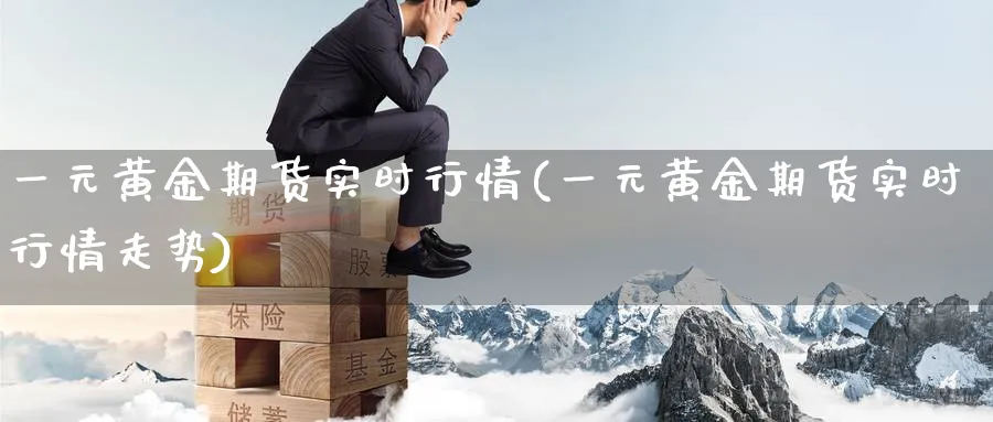一元黄金期货实时行情(一元黄金期货实时行情走势)_https://www.nyyysy.com_期货喊单_第1张