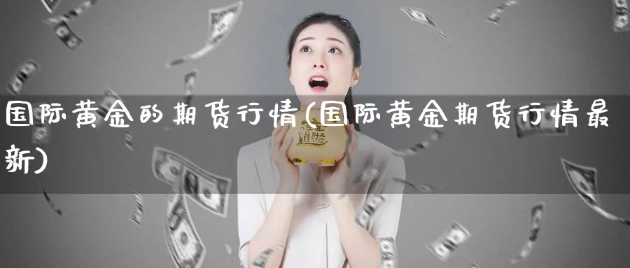 国际黄金的期货行情(国际黄金期货行情最新)_https://www.nyyysy.com_期货行情_第1张