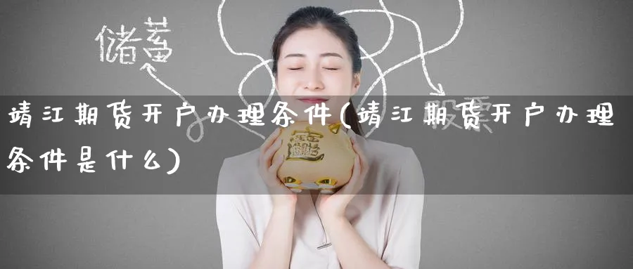靖江期货开户办理条件(靖江期货开户办理条件是什么)_https://www.nyyysy.com_期货分析_第1张