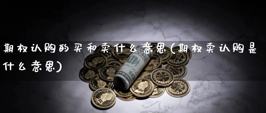 期权认购的买和卖什么意思(期权卖认购是什么意思)_https://www.nyyysy.com_期货分析_第1张