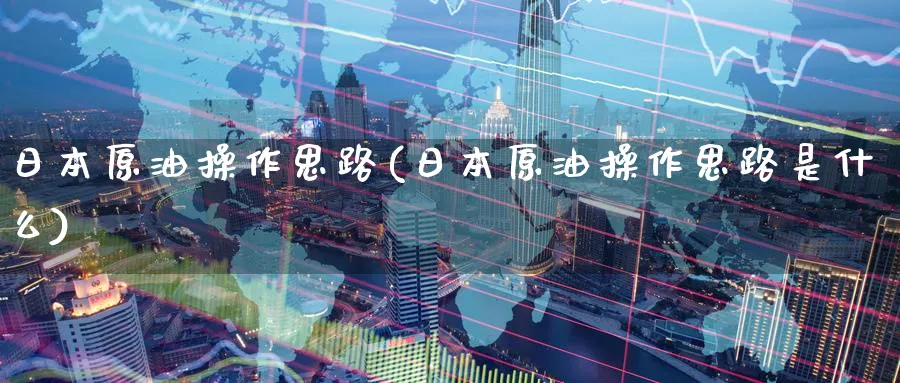 日本原油操作思路(日本原油操作思路是什么)_https://www.nyyysy.com_期货喊单_第1张