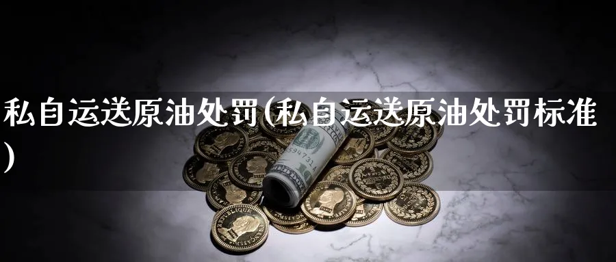 私自运送原油处罚(私自运送原油处罚标准)_https://www.nyyysy.com_期货平台_第1张