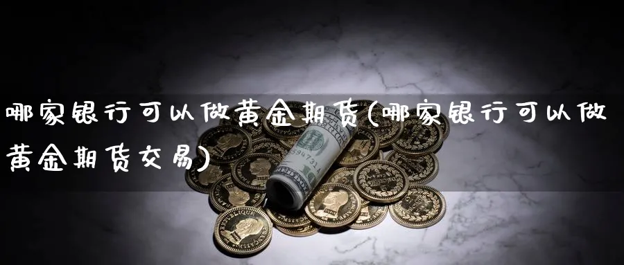 哪家银行可以做黄金期货(哪家银行可以做黄金期货交易)_https://www.nyyysy.com_期货分析_第1张