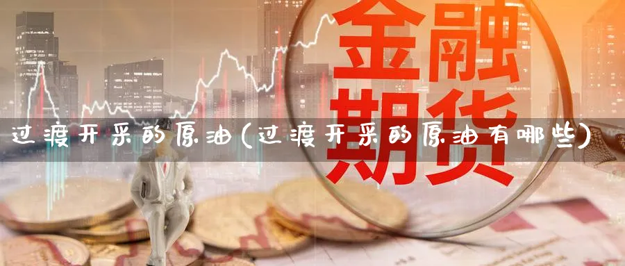 过渡开采的原油(过渡开采的原油有哪些)_https://www.nyyysy.com_期货直播_第1张