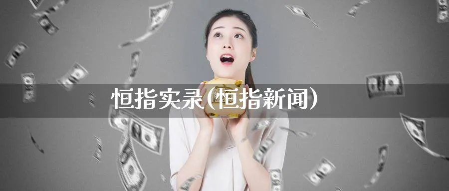 恒指实录(恒指新闻)_https://www.nyyysy.com_期货平台_第1张