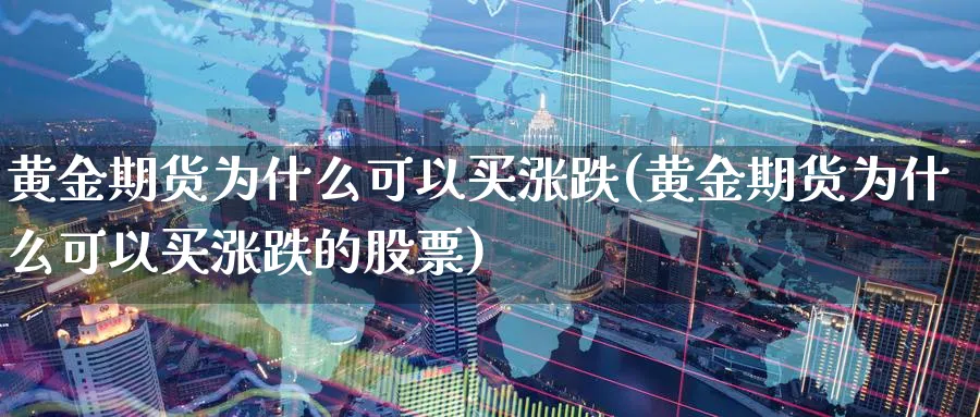 黄金期货为什么可以买涨跌(黄金期货为什么可以买涨跌的股票)_https://www.nyyysy.com_期货喊单_第1张