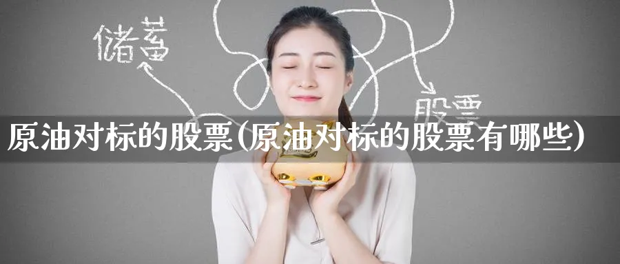 原油对标的股票(原油对标的股票有哪些)_期货直播_第1张_南严期货 原油对标的股票(原油对标的股票有哪些)_https://www.nyyysy.com_期货直播_第1张