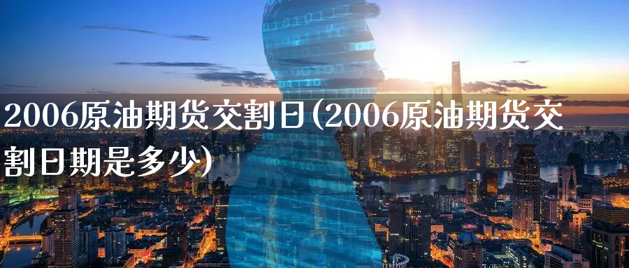 2006原油期货交割日(2006原油期货交割日期是多少)_https://www.nyyysy.com_期货直播_第1张