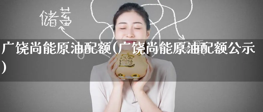 广饶尚能原油配额(广饶尚能原油配额公示)_https://www.nyyysy.com_期货分析_第1张