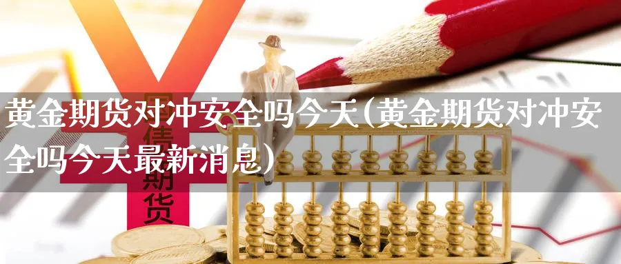 黄金期货对冲安全吗今天(黄金期货对冲安全吗今天最新消息)_https://www.nyyysy.com_期货平台_第1张