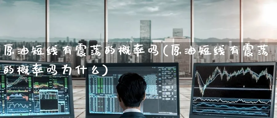 原油短线有震荡的概率吗(原油短线有震荡的概率吗为什么)_期货分析_第1张_南严期货 原油短线有震荡的概率吗(原油短线有震荡的概率吗为什么)_https://www.nyyysy.com_期货分析_第1张