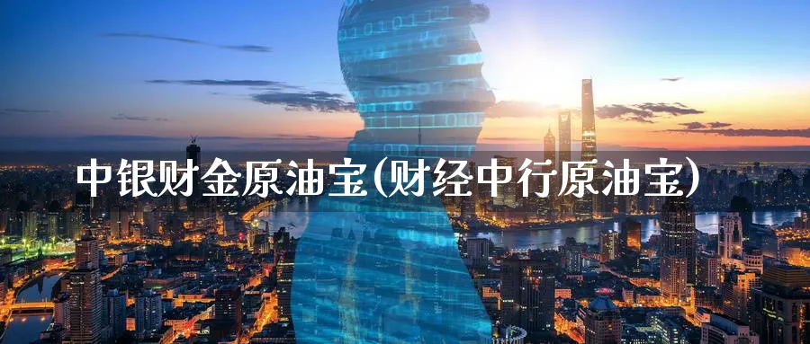 中银财金原油宝(财经中行原油宝)_https://www.nyyysy.com_期货喊单_第1张