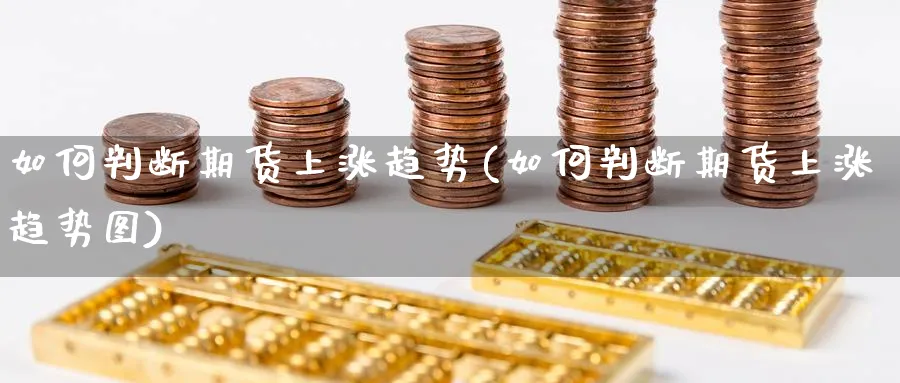 如何判断期货上涨趋势(如何判断期货上涨趋势图)_https://www.nyyysy.com_期货平台_第1张