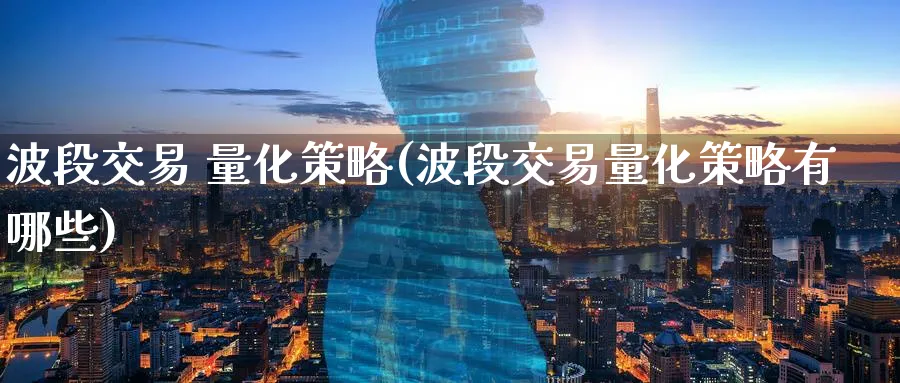 波段交易 量化策略(波段交易量化策略有哪些)_https://www.nyyysy.com_期货直播_第1张