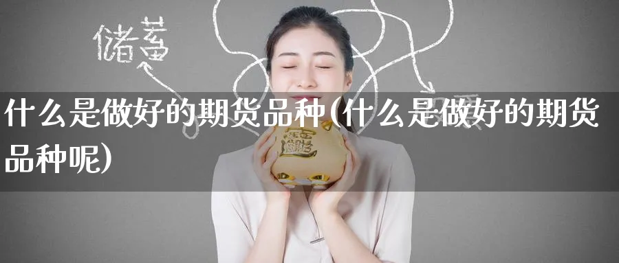 什么是做好的期货品种(什么是做好的期货品种呢)_https://www.nyyysy.com_期货喊单_第1张