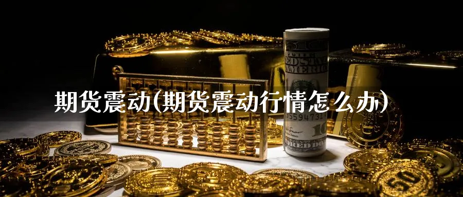 期货震动(期货震动行情怎么办)_https://www.nyyysy.com_期货分析_第1张