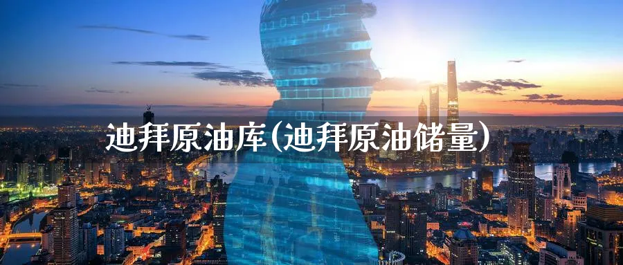 迪拜原油库(迪拜原油储量)_https://www.nyyysy.com_期货行情_第1张