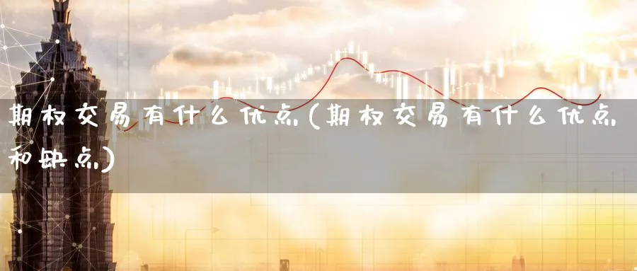 期权交易有什么优点(期权交易有什么优点和缺点)_https://www.nyyysy.com_期货喊单_第1张