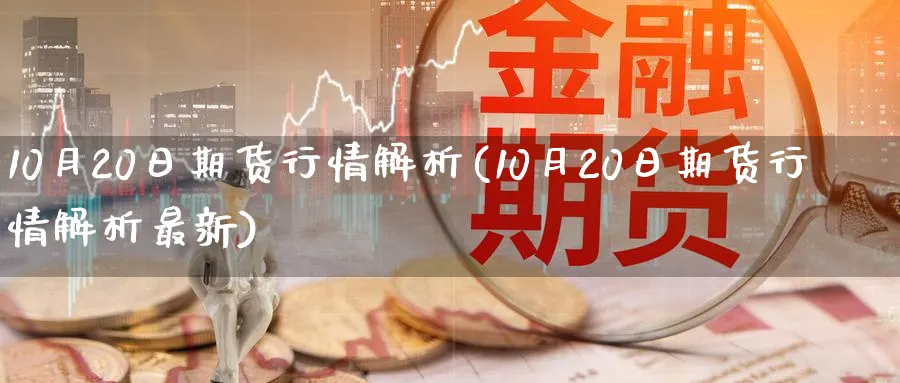 10月20日期货行情解析(10月20日期货行情解析最新)_https://www.nyyysy.com_期货直播_第1张