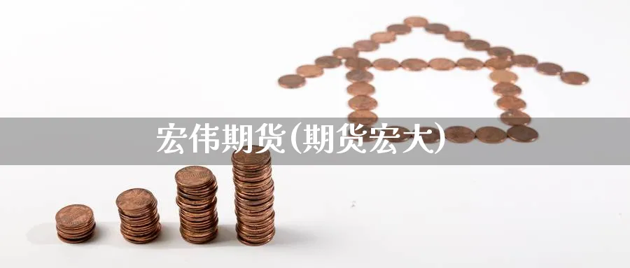 宏伟期货(期货宏大)_https://www.nyyysy.com_期货直播_第1张