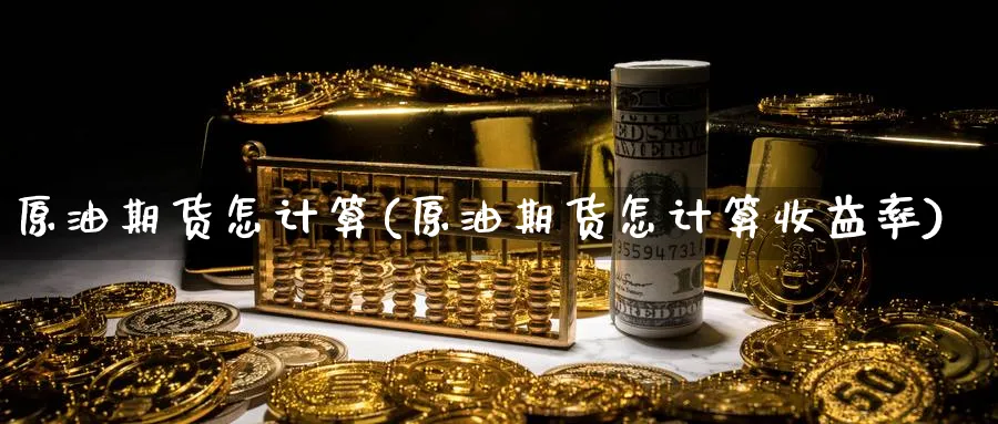 原油期货怎计算(原油期货怎计算收益率)_https://www.nyyysy.com_期货直播_第1张
