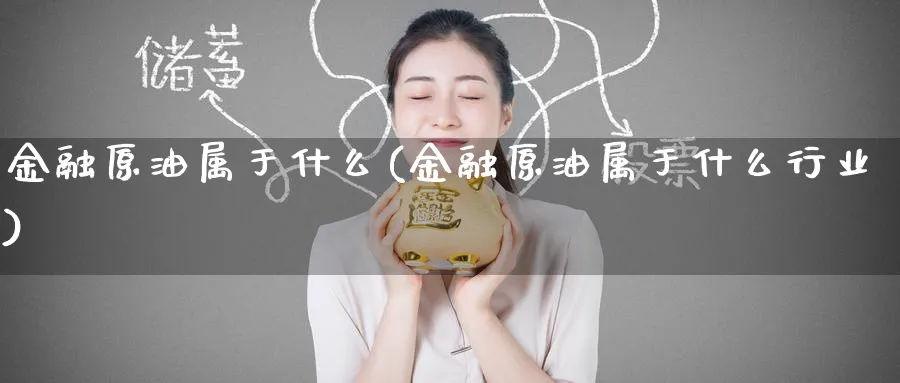 金融原油属于什么(金融原油属于什么行业)_https://www.nyyysy.com_期货喊单_第1张