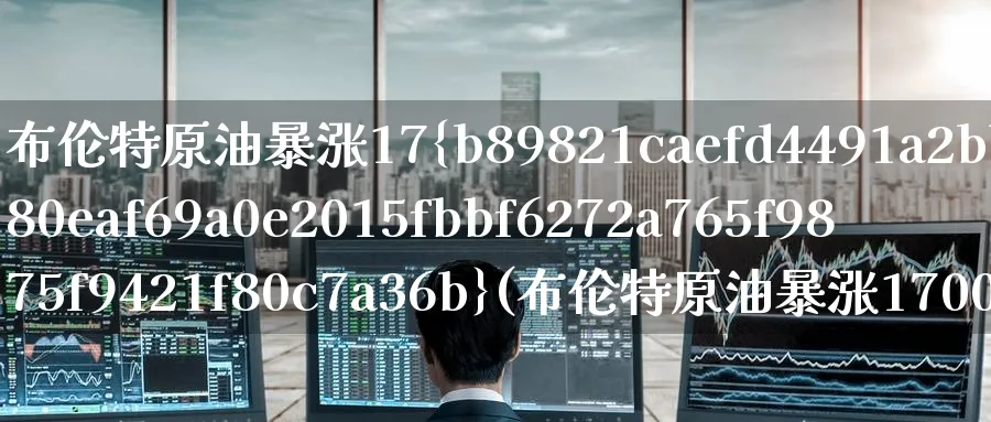 布伦特原油暴涨17%(布伦特原油暴涨1700亿)_https://www.nyyysy.com_期货市场_第1张