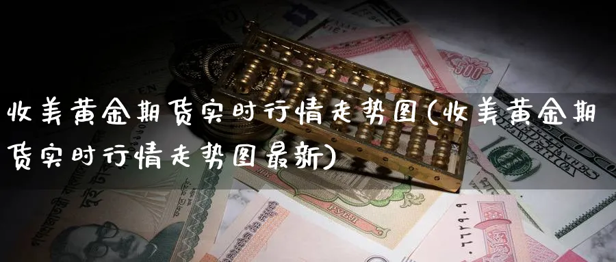 收美黄金期货实时行情走势图(收美黄金期货实时行情走势图最新)_https://www.nyyysy.com_期货平台_第1张