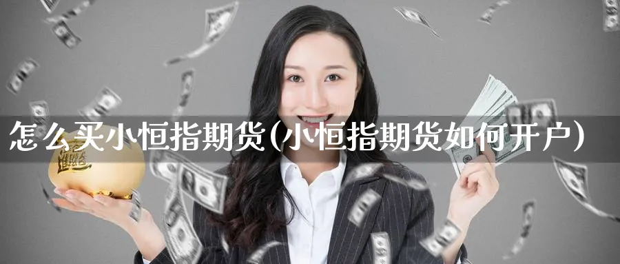 怎么买小恒指期货(小恒指期货如何开户)_https://www.nyyysy.com_期货平台_第1张