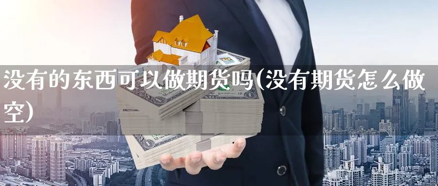 没有的东西可以做期货吗(没有期货怎么做空)_https://www.nyyysy.com_期货行情_第1张