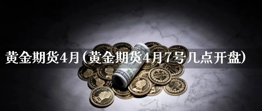 黄金期货4月(黄金期货4月7号几点开盘)_https://www.nyyysy.com_期货行情_第1张