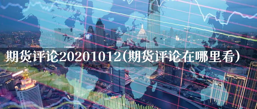 期货评论20201012(期货评论在哪里看)_https://www.nyyysy.com_期货直播_第1张