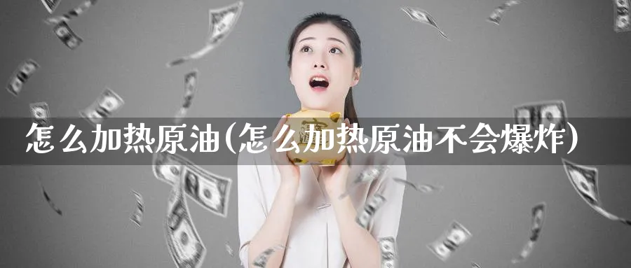 怎么加热原油(怎么加热原油不会)_https://www.nyyysy.com_期货平台_第1张