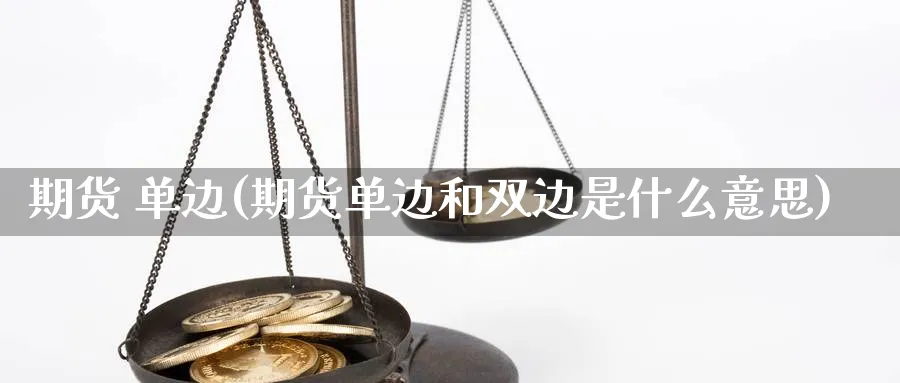 期货 单边(期货单边和双边是什么意思)_https://www.nyyysy.com_期货市场_第1张