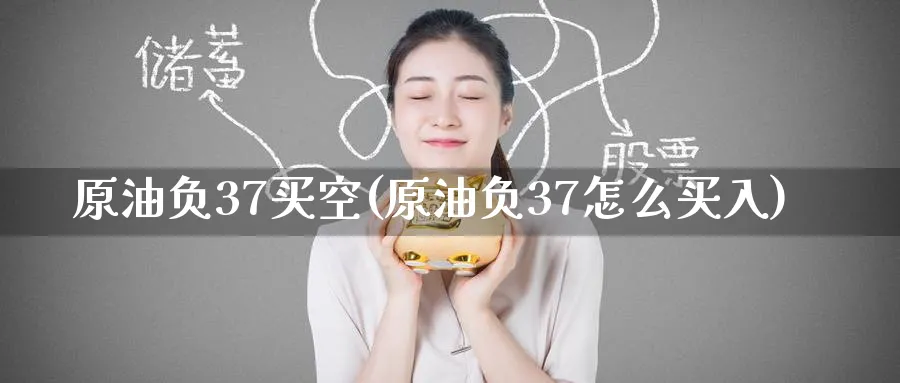 原油负37买空(原油负37怎么买入)_https://www.nyyysy.com_期货分析_第1张