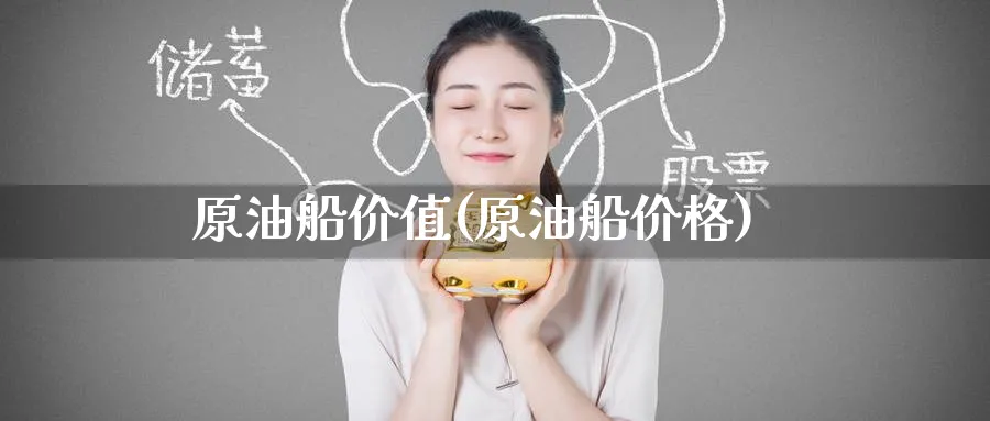 原油船价值(原油船价格)_https://www.nyyysy.com_期货平台_第1张