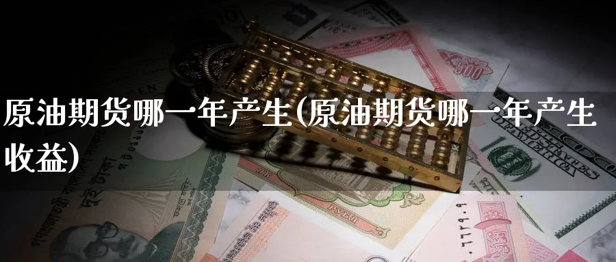 原油期货哪一年产生(原油期货哪一年产生收益)_期货市场_第1张_南严期货 原油期货哪一年产生(原油期货哪一年产生收益)_https://www.nyyysy.com_期货市场_第1张