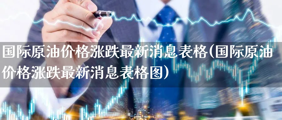 国际原油价格涨跌最新消息表格(国际原油价格涨跌最新消息表格图)_https://www.nyyysy.com_期货喊单_第1张