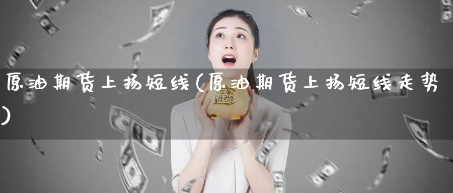 原油期货上扬短线(原油期货上扬短线走势)_期货行情_第1张_南严期货 原油期货上扬短线(原油期货上扬短线走势)_https://www.nyyysy.com_期货行情_第1张