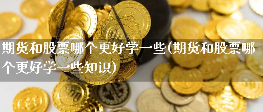 期货和股票哪个更好学一些(期货和股票哪个更好学一些知识)_期货平台_第1张_南严期货 期货和股票哪个更好学一些(期货和股票哪个更好学一些知识)_https://www.nyyysy.com_期货平台_第1张